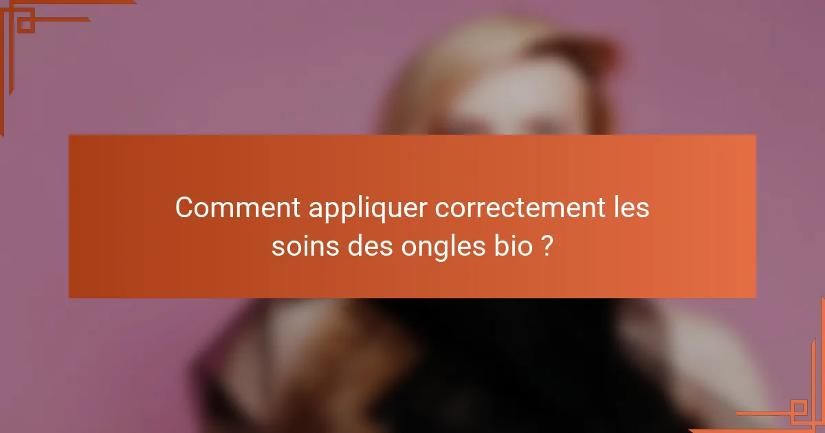 Comment appliquer correctement les soins des ongles bio ?