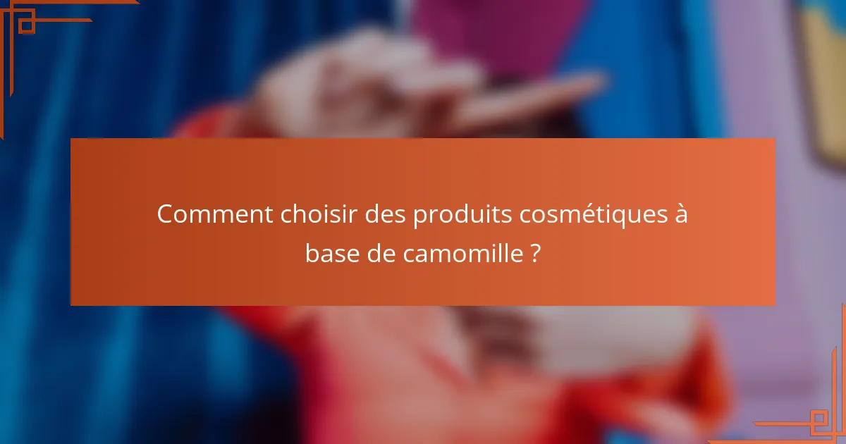 Comment choisir des produits cosmétiques à base de camomille ?