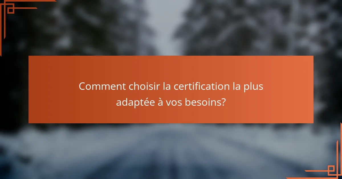 Comment choisir la certification la plus adaptée à vos besoins?