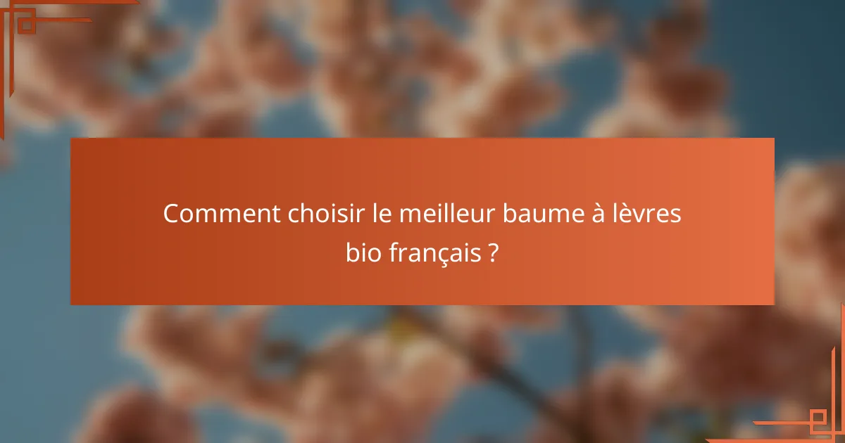 Comment choisir le meilleur baume à lèvres bio français ?