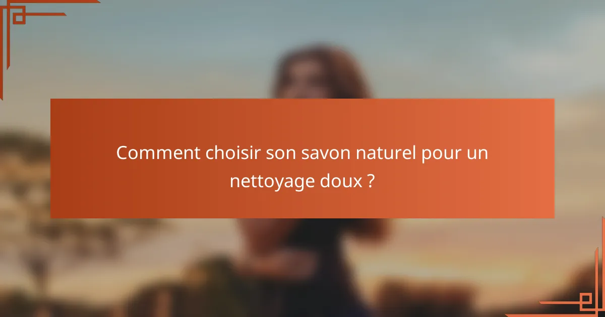 Comment choisir son savon naturel pour un nettoyage doux ?