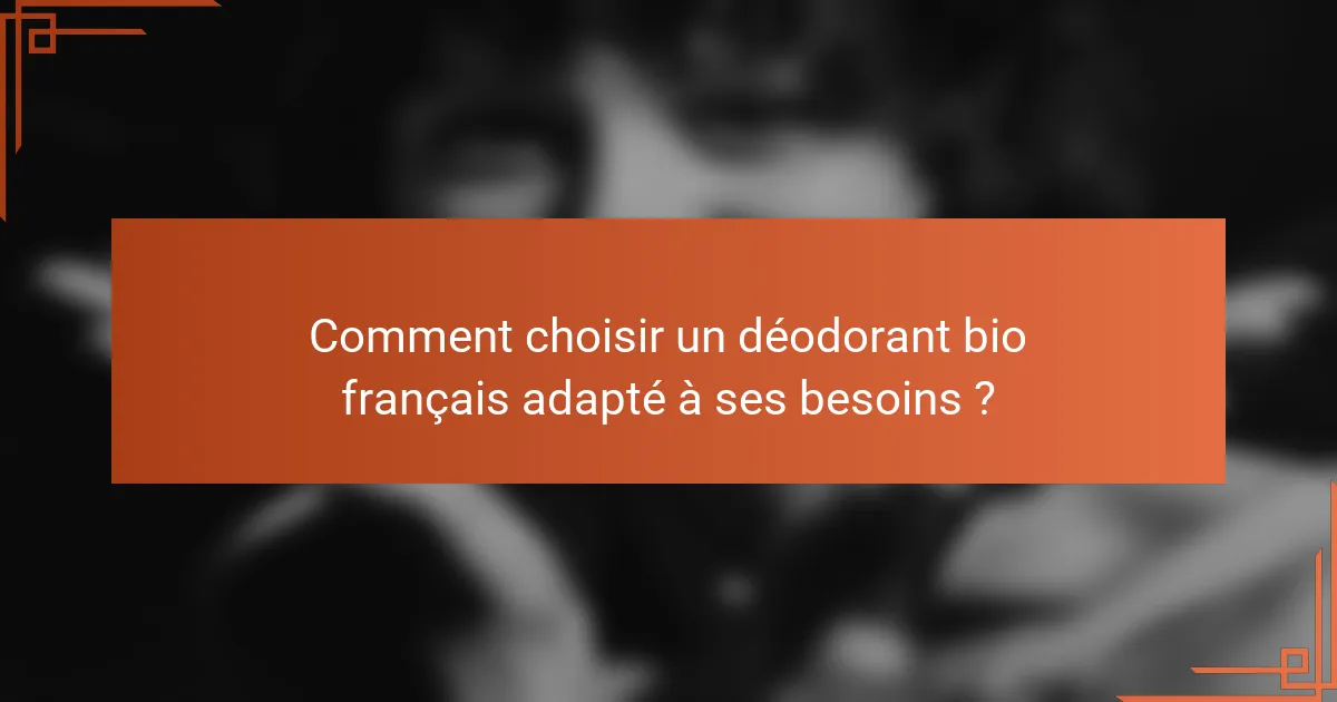 Comment choisir un déodorant bio français adapté à ses besoins ?