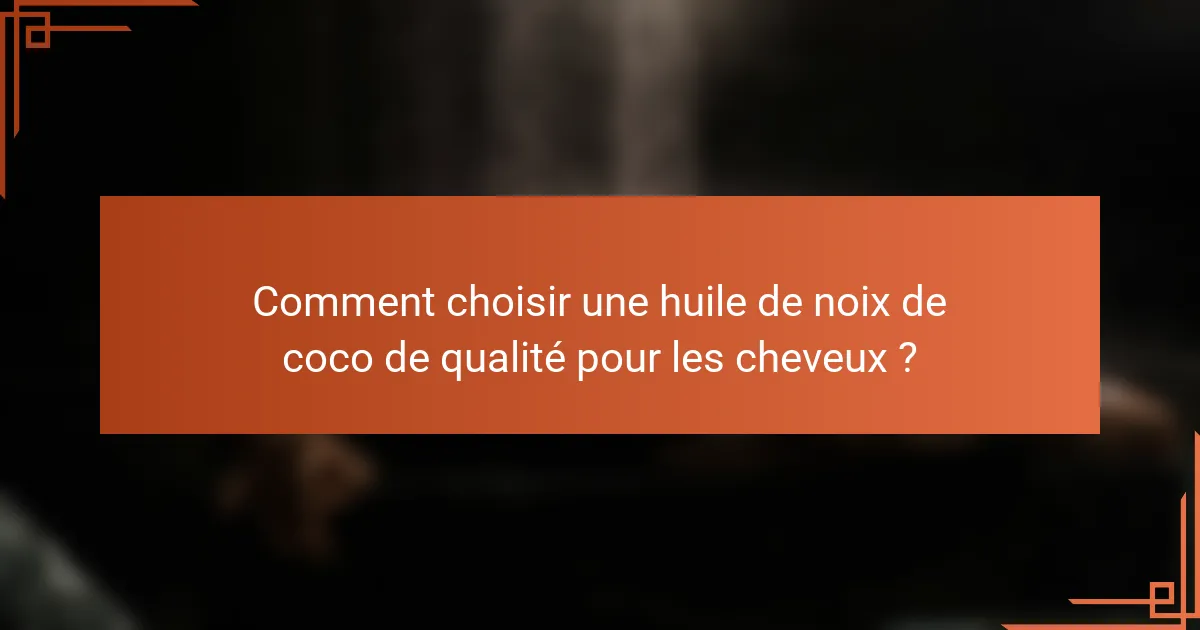 Comment choisir une huile de noix de coco de qualité pour les cheveux ?