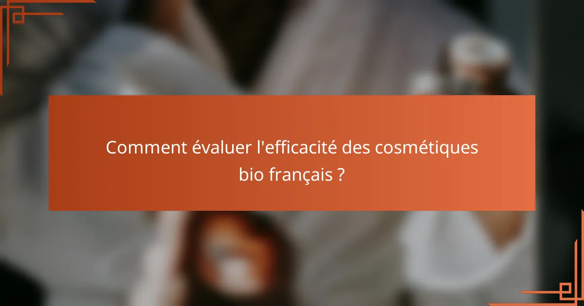 Comment évaluer l'efficacité des cosmétiques bio français ?