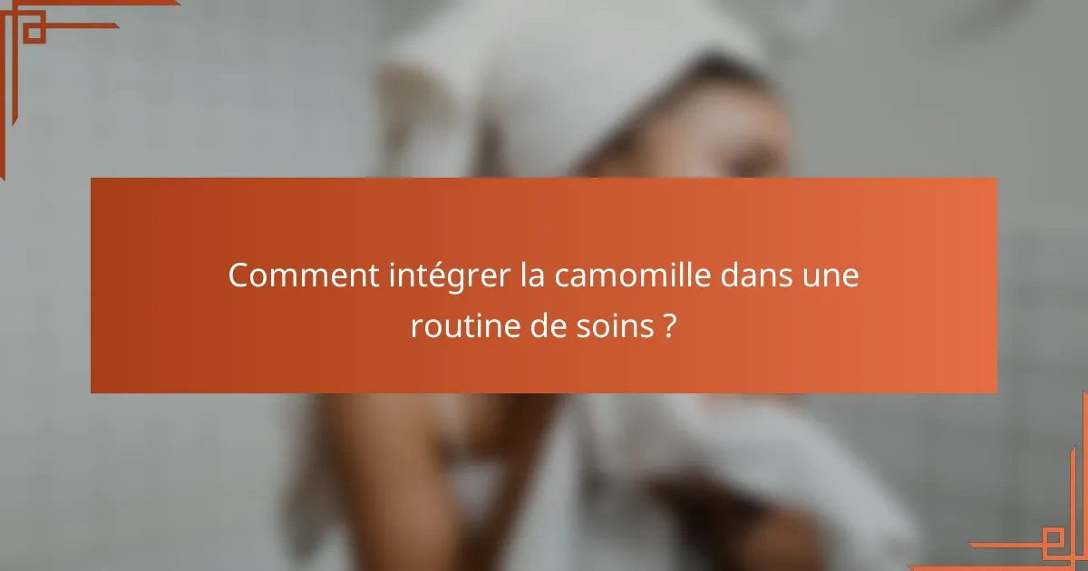 Comment intégrer la camomille dans une routine de soins ?