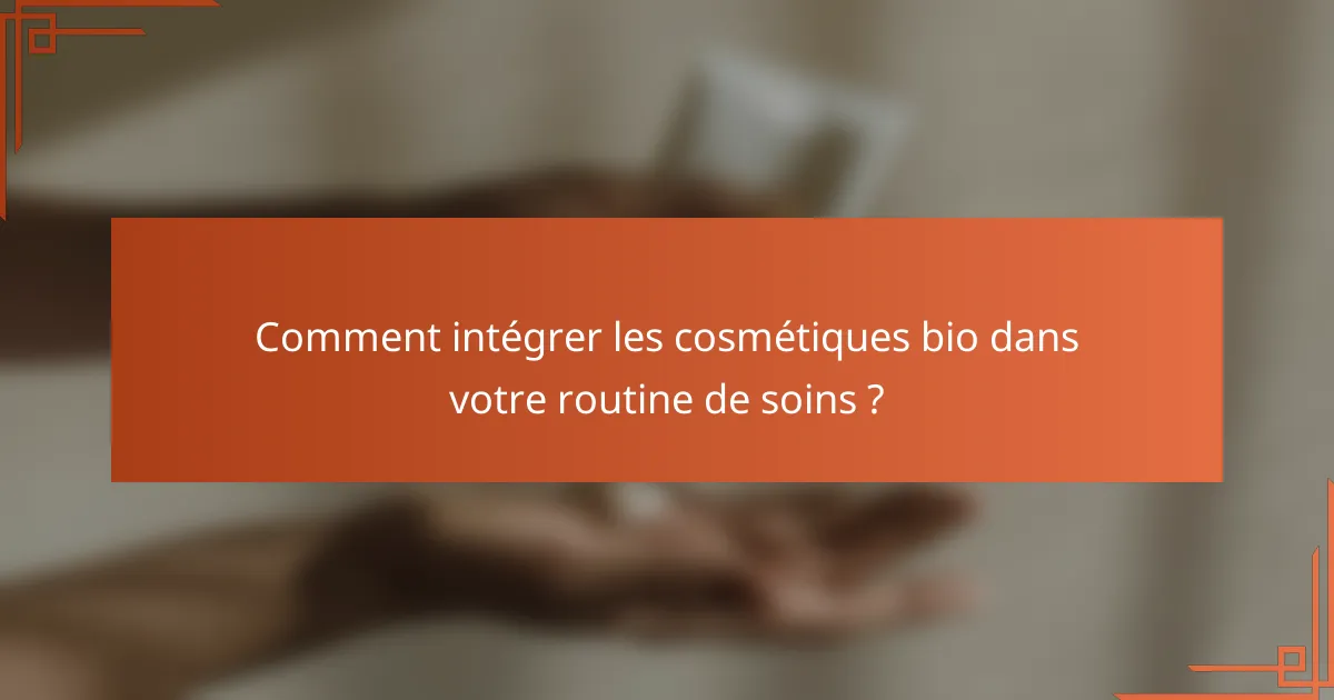 Comment intégrer les cosmétiques bio dans votre routine de soins ?
