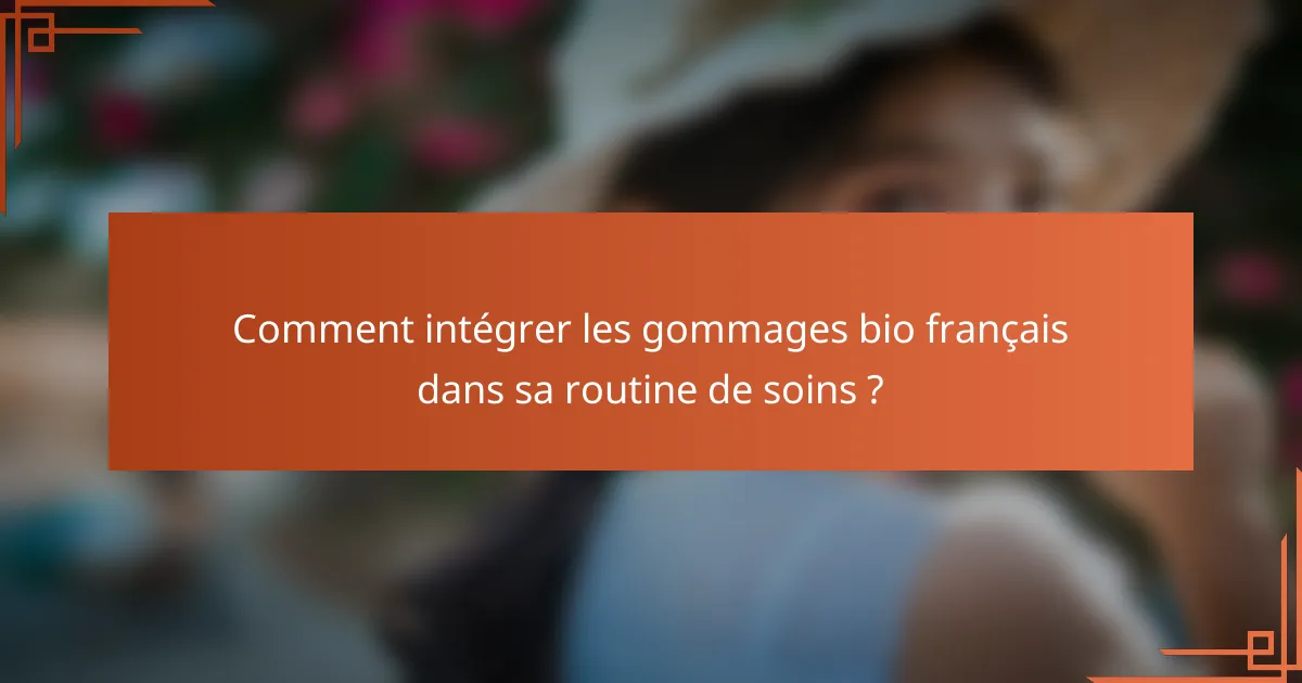 Comment intégrer les gommages bio français dans sa routine de soins ?