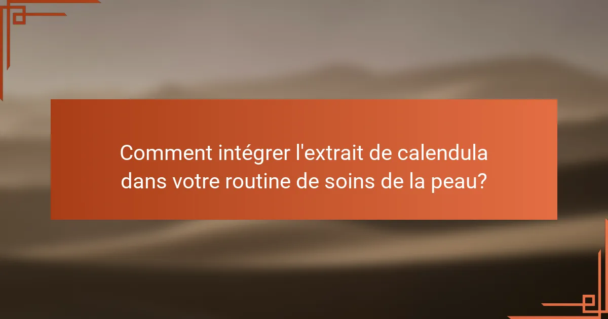 Comment intégrer l'extrait de calendula dans votre routine de soins de la peau?