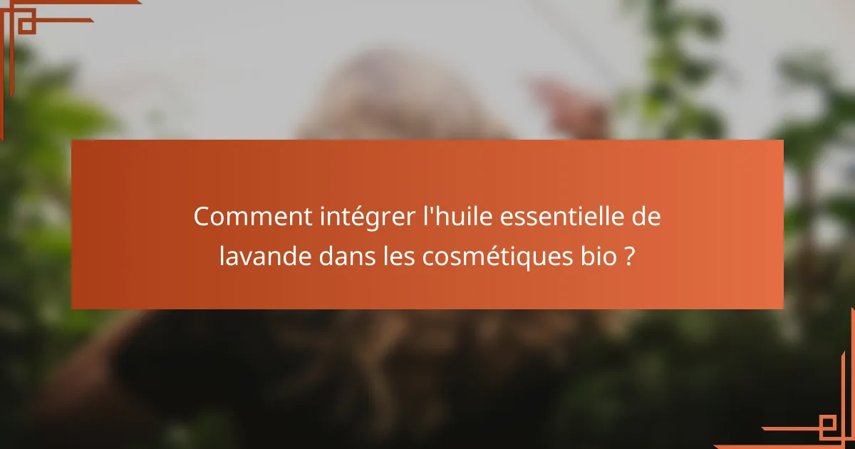 Comment intégrer l'huile essentielle de lavande dans les cosmétiques bio ?