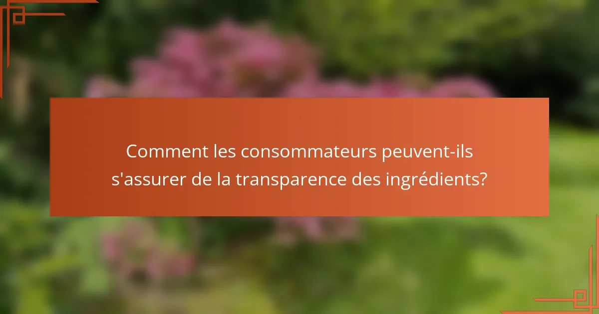 Comment les consommateurs peuvent-ils s'assurer de la transparence des ingrédients?