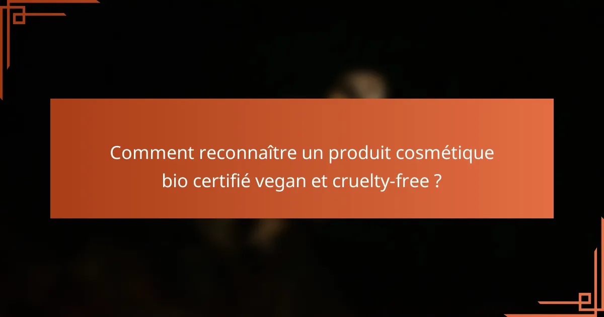 Comment reconnaître un produit cosmétique bio certifié vegan et cruelty-free ?