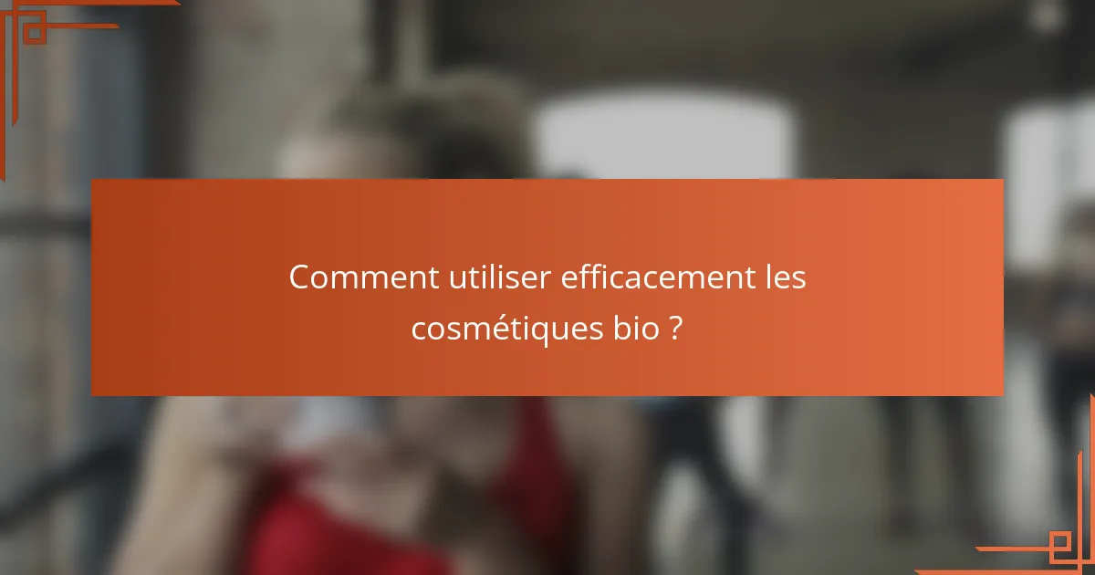 Comment utiliser efficacement les cosmétiques bio ?