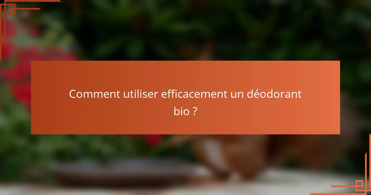 Comment utiliser efficacement un déodorant bio ?