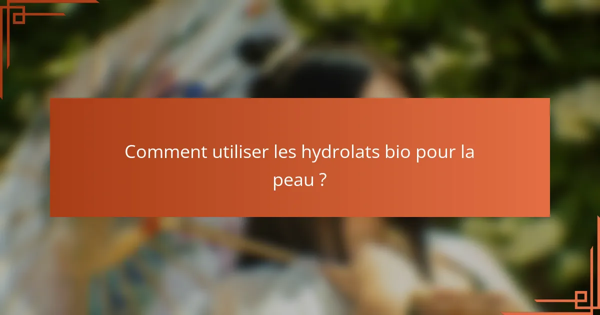 Comment utiliser les hydrolats bio pour la peau ?