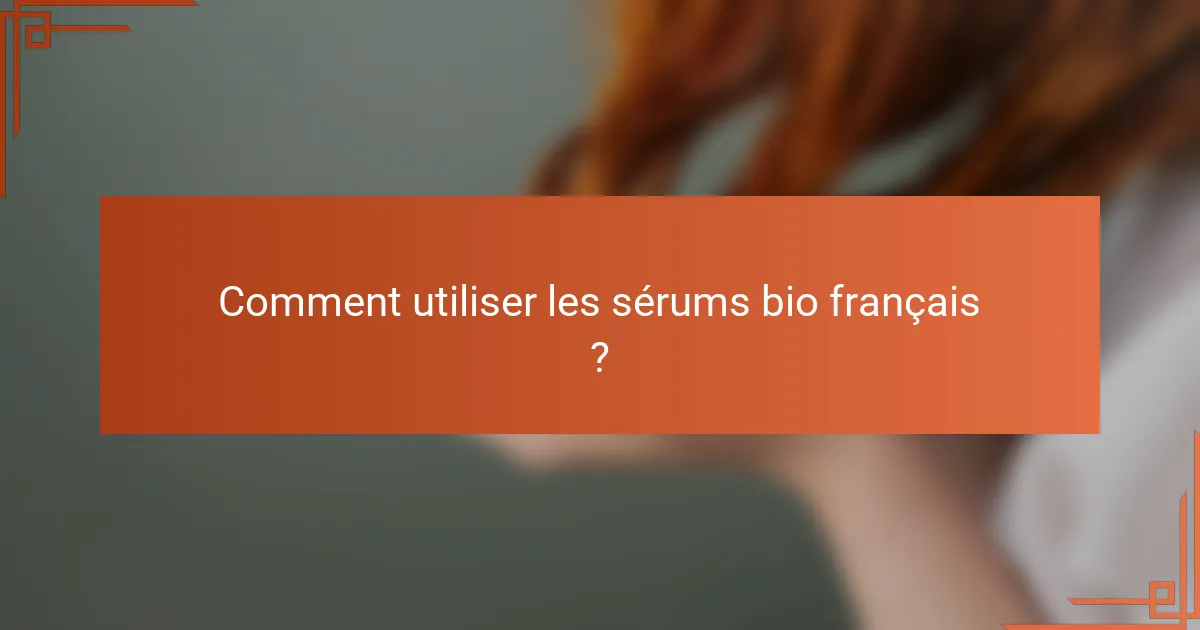 Comment utiliser les sérums bio français ?