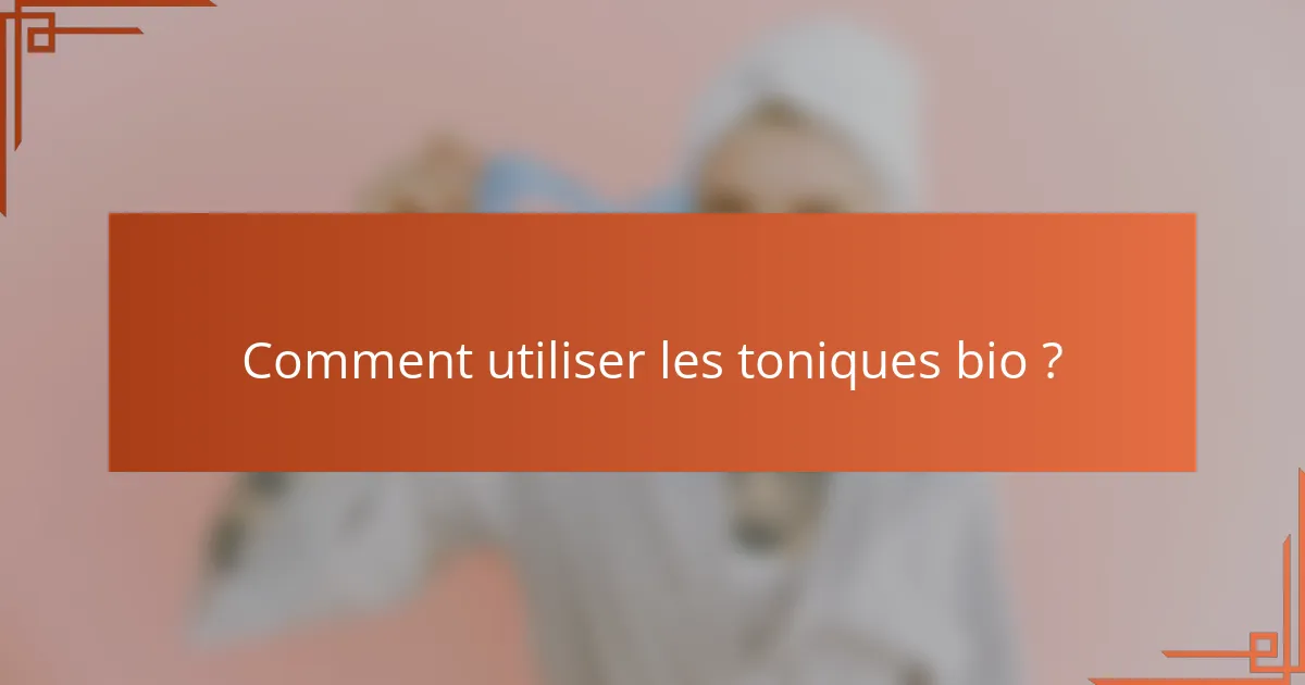 Comment utiliser les toniques bio ?