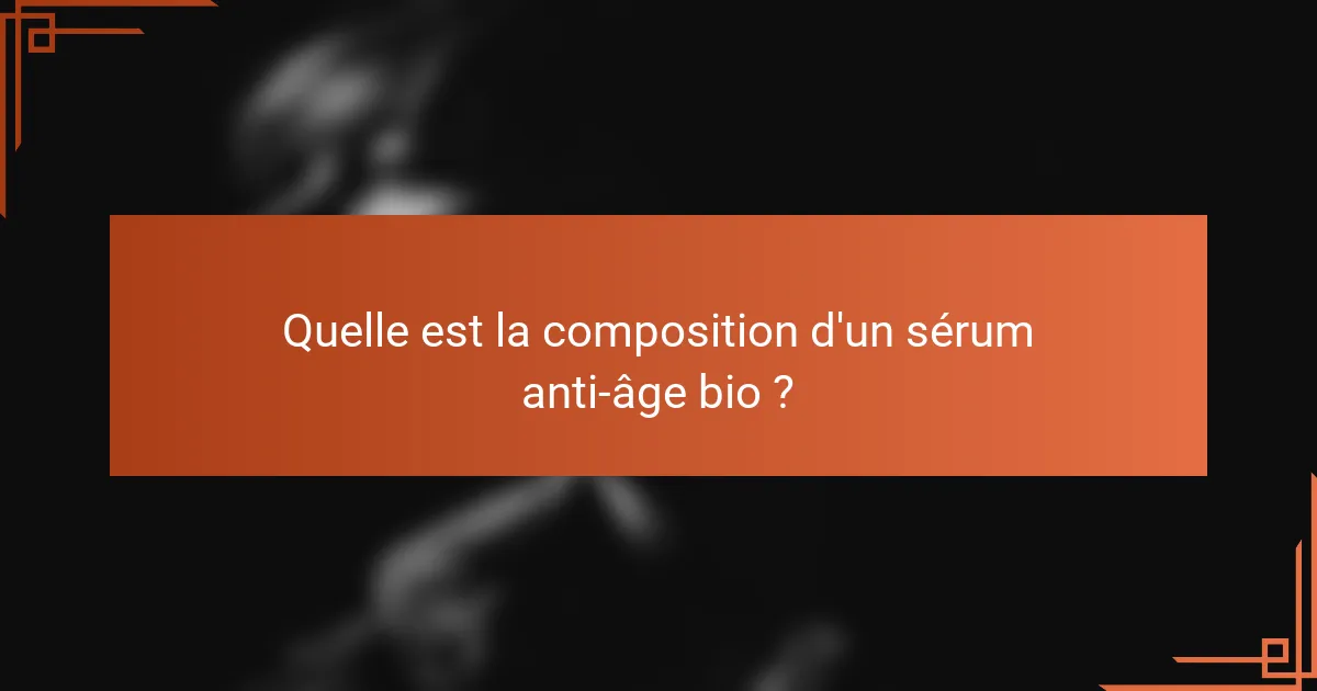 Quelle est la composition d'un sérum anti-âge bio ?