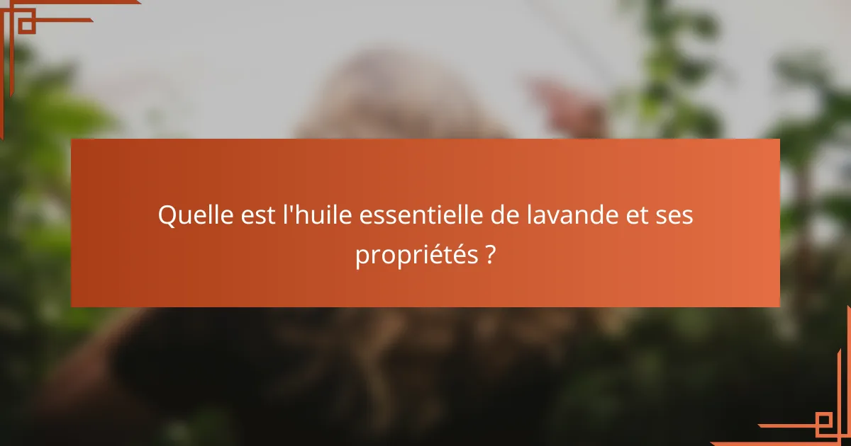 Quelle est l'huile essentielle de lavande et ses propriétés ?