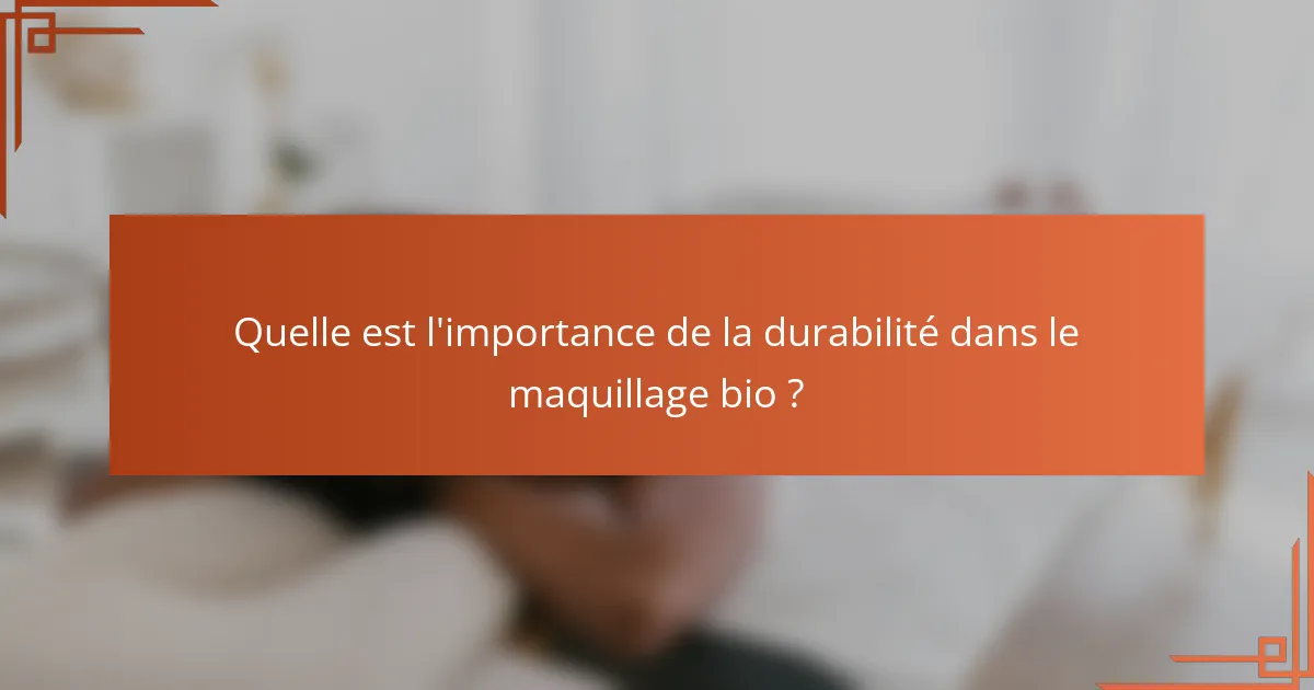 Quelle est l'importance de la durabilité dans le maquillage bio ?