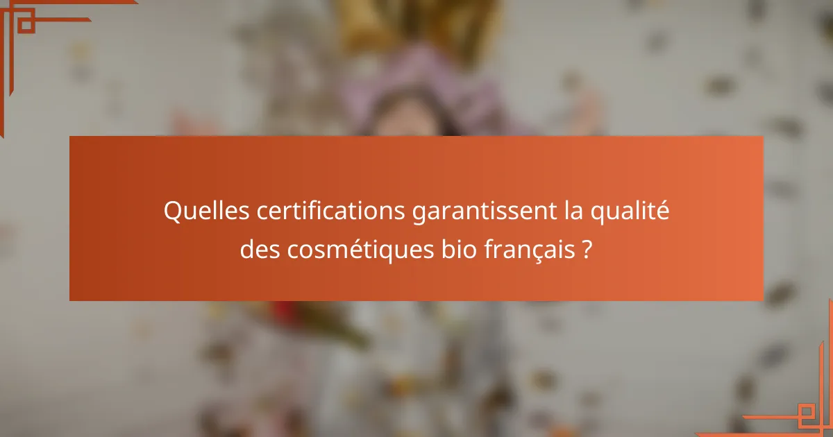 Quelles certifications garantissent la qualité des cosmétiques bio français ?