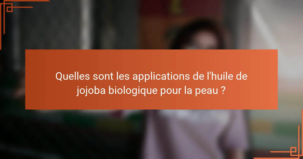 Quelles sont les applications de l'huile de jojoba biologique pour la peau ?