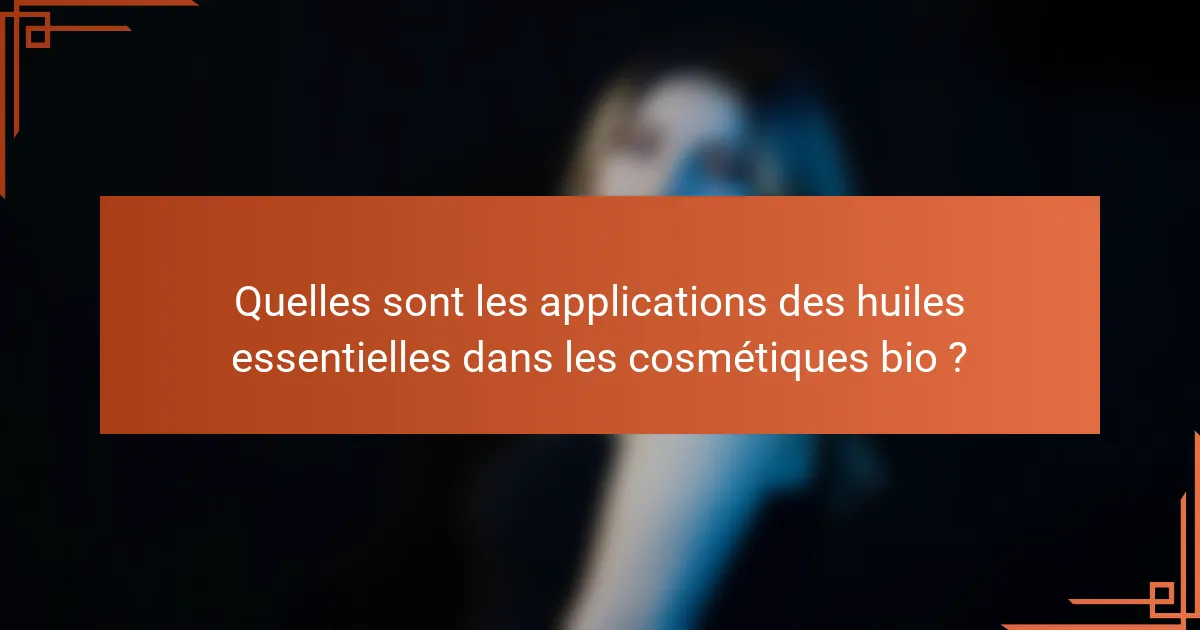 Quelles sont les applications des huiles essentielles dans les cosmétiques bio ?