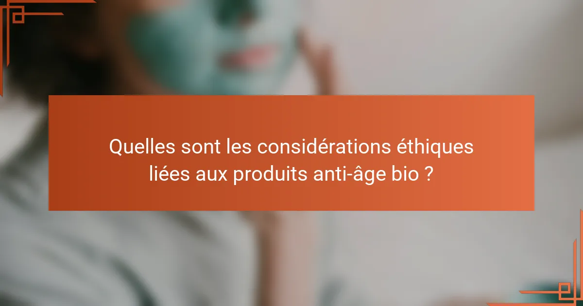 Quelles sont les considérations éthiques liées aux produits anti-âge bio ?