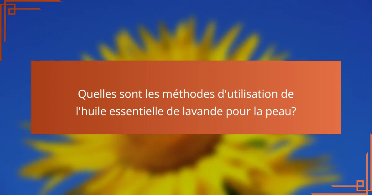 Quelles sont les méthodes d'utilisation de l'huile essentielle de lavande pour la peau?