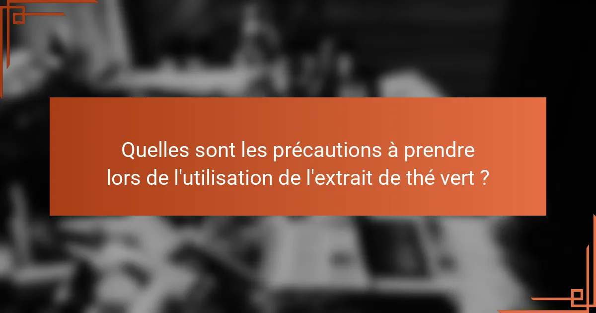 Quelles sont les précautions à prendre lors de l'utilisation de l'extrait de thé vert ?