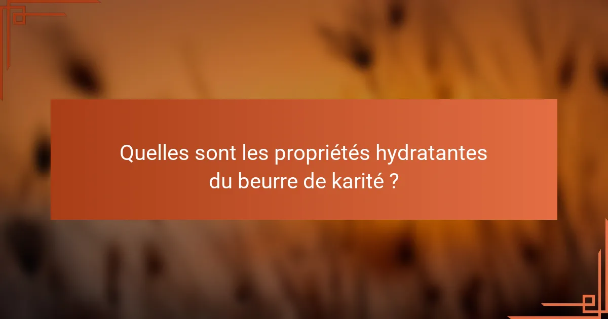 Quelles sont les propriétés hydratantes du beurre de karité ?