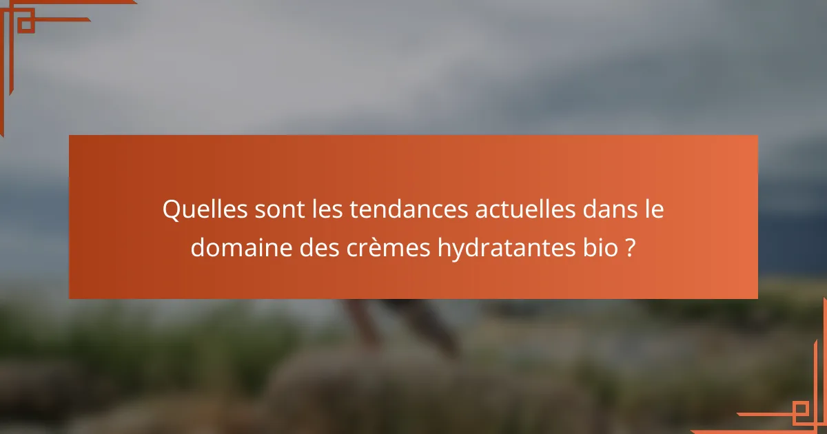 Quelles sont les tendances actuelles dans le domaine des crèmes hydratantes bio ?