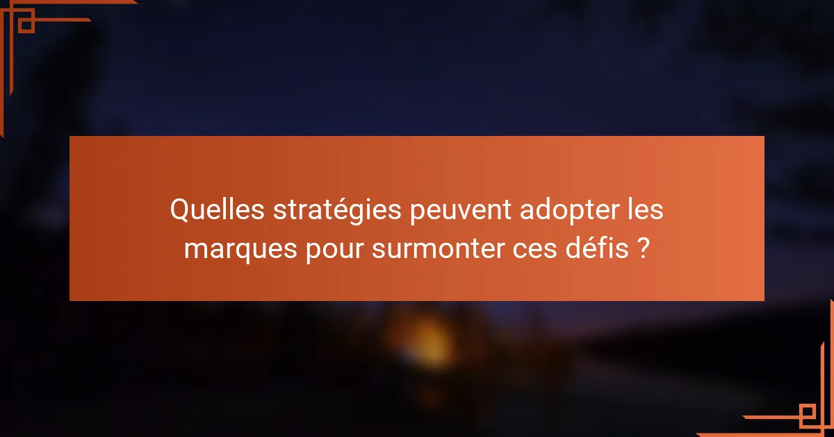 Quelles stratégies peuvent adopter les marques pour surmonter ces défis ?