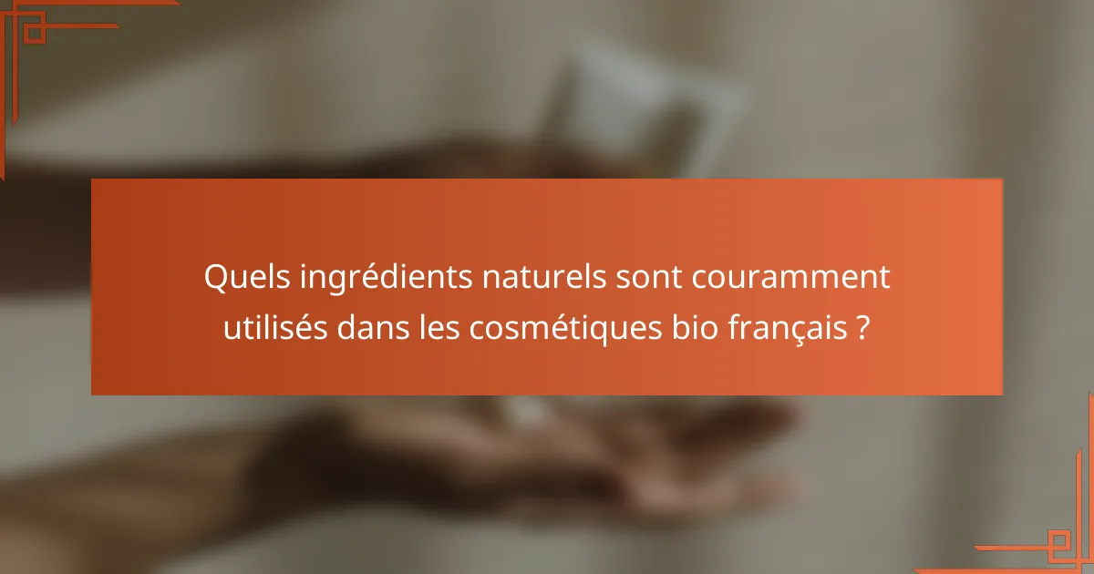 Quels ingrédients naturels sont couramment utilisés dans les cosmétiques bio français ?