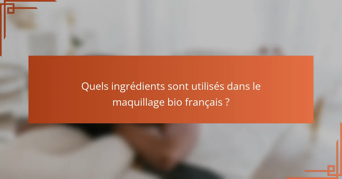 Quels ingrédients sont utilisés dans le maquillage bio français ?
