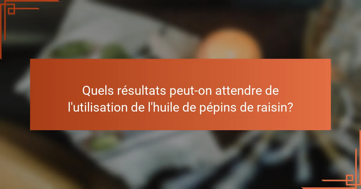Quels résultats peut-on attendre de l'utilisation de l'huile de pépins de raisin?