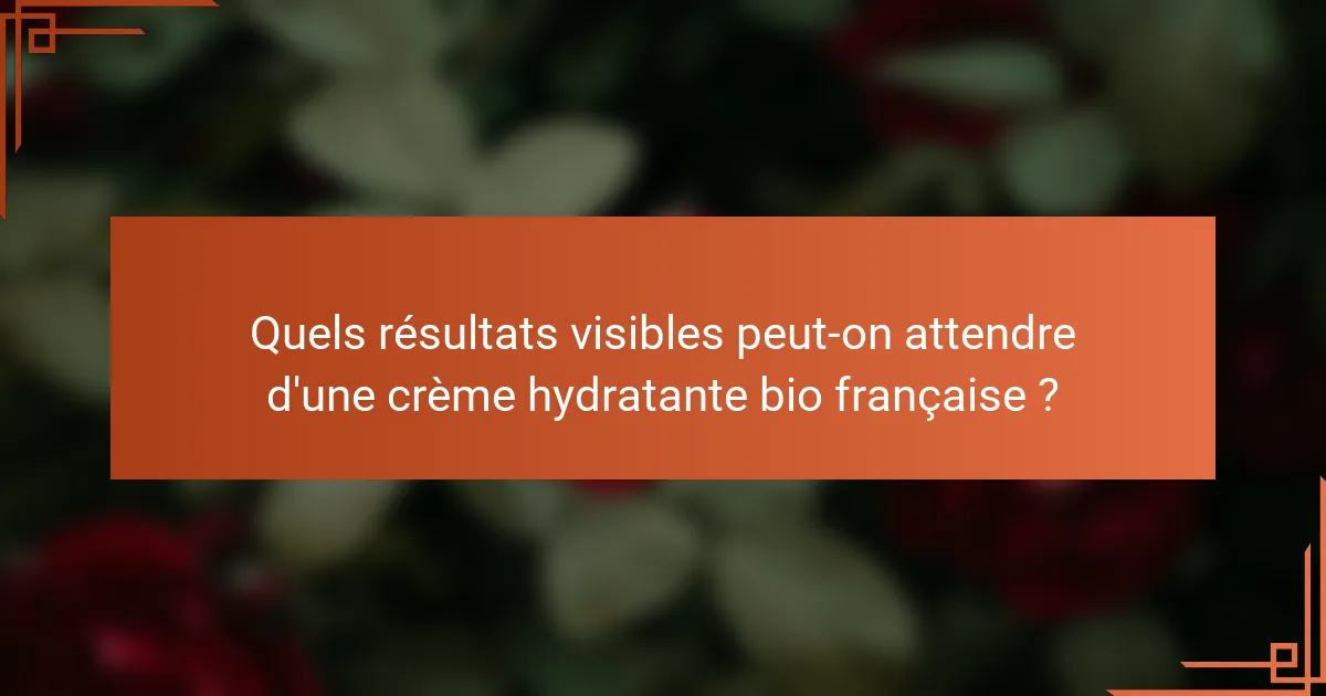 Quels résultats visibles peut-on attendre d'une crème hydratante bio française ?
