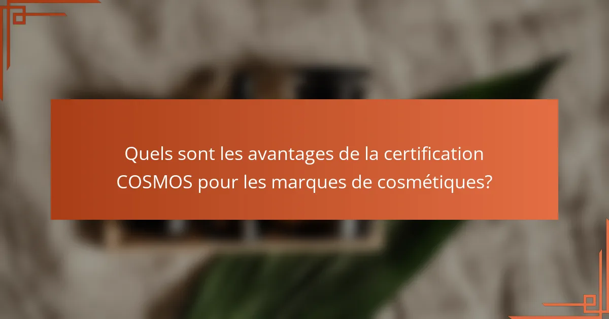 Quels sont les avantages de la certification COSMOS pour les marques de cosmétiques?