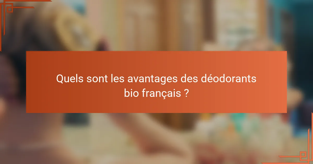 Quels sont les avantages des déodorants bio français ?