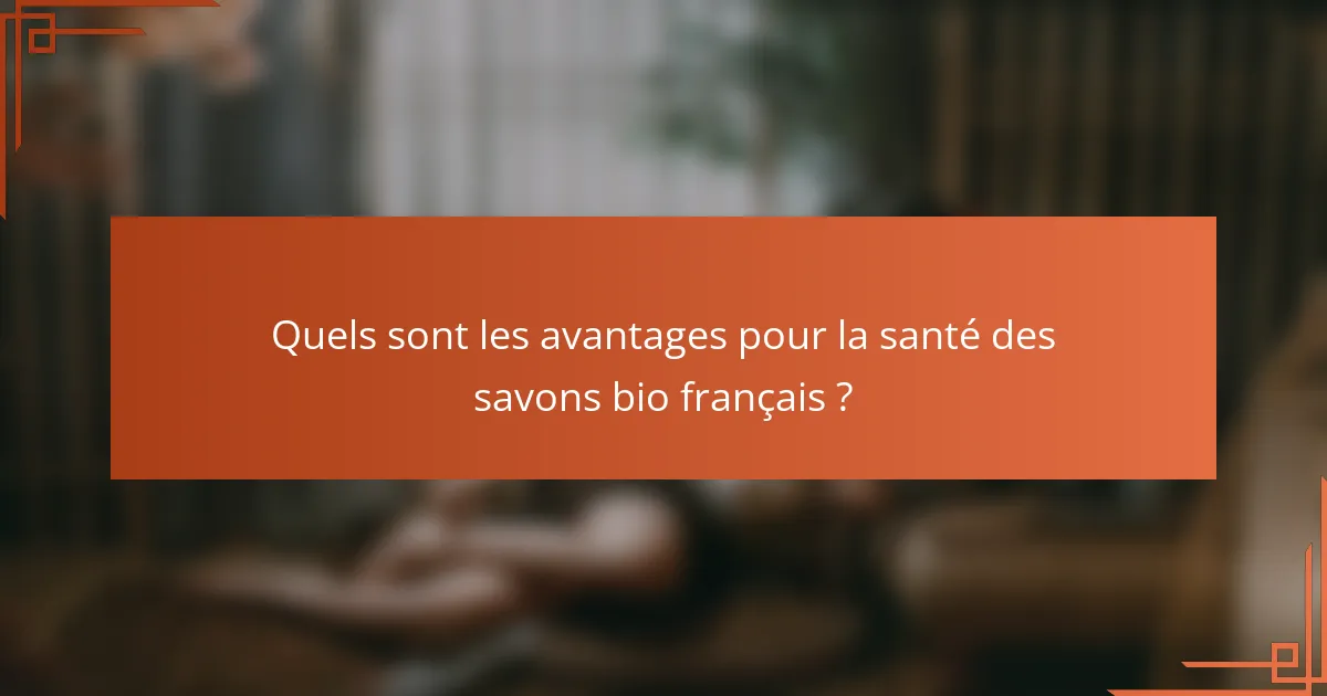Quels sont les avantages pour la santé des savons bio français ?