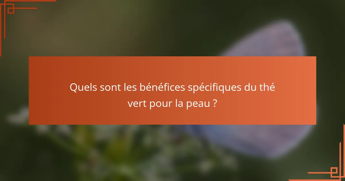 Quels sont les bénéfices spécifiques du thé vert pour la peau ?