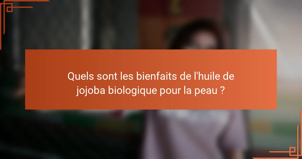 Quels sont les bienfaits de l'huile de jojoba biologique pour la peau ?
