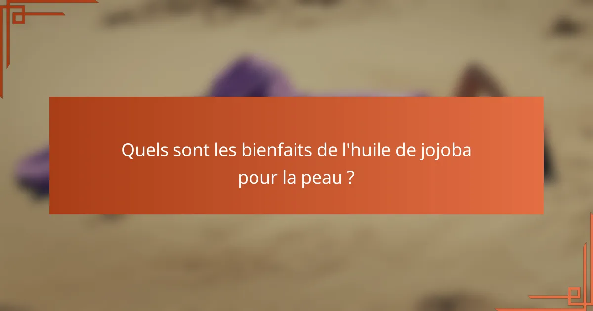 Quels sont les bienfaits de l'huile de jojoba pour la peau ?