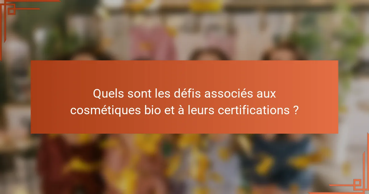 Quels sont les défis associés aux cosmétiques bio et à leurs certifications ?