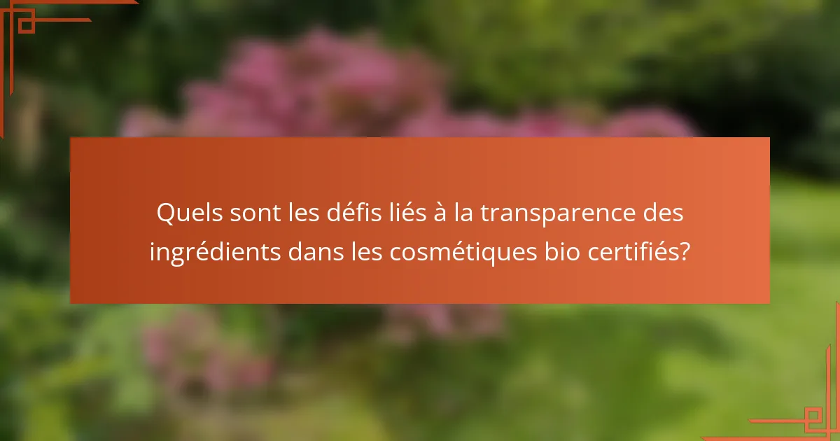 Quels sont les défis liés à la transparence des ingrédients dans les cosmétiques bio certifiés?