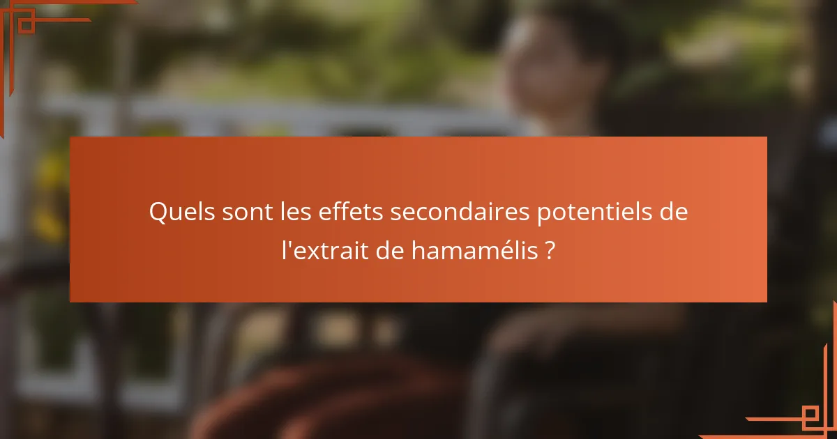 Quels sont les effets secondaires potentiels de l'extrait de hamamélis ?