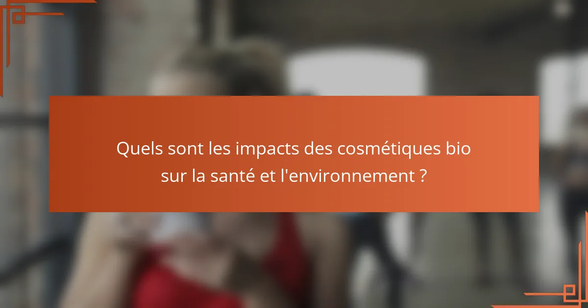 Quels sont les impacts des cosmétiques bio sur la santé et l'environnement ?
