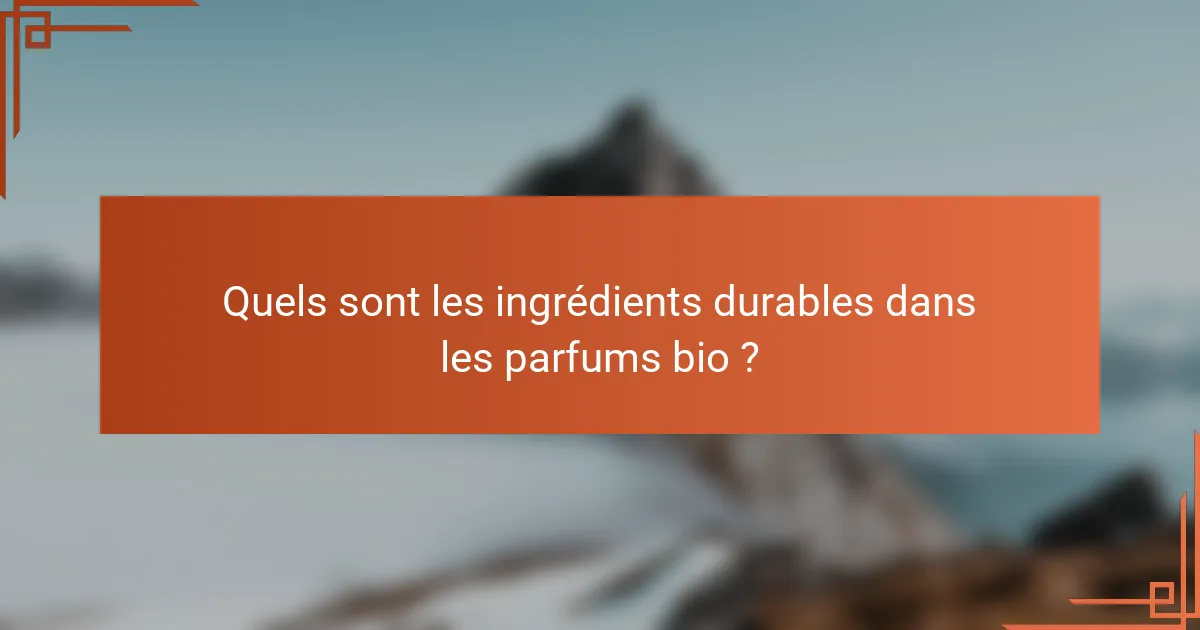 Quels sont les ingrédients durables dans les parfums bio ?