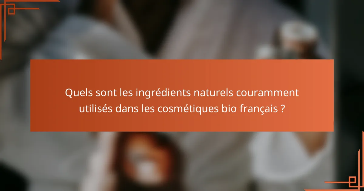 Quels sont les ingrédients naturels couramment utilisés dans les cosmétiques bio français ?