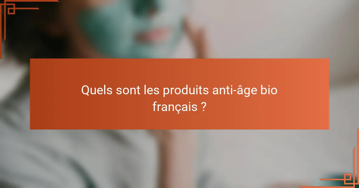 Quels sont les produits anti-âge bio français ?