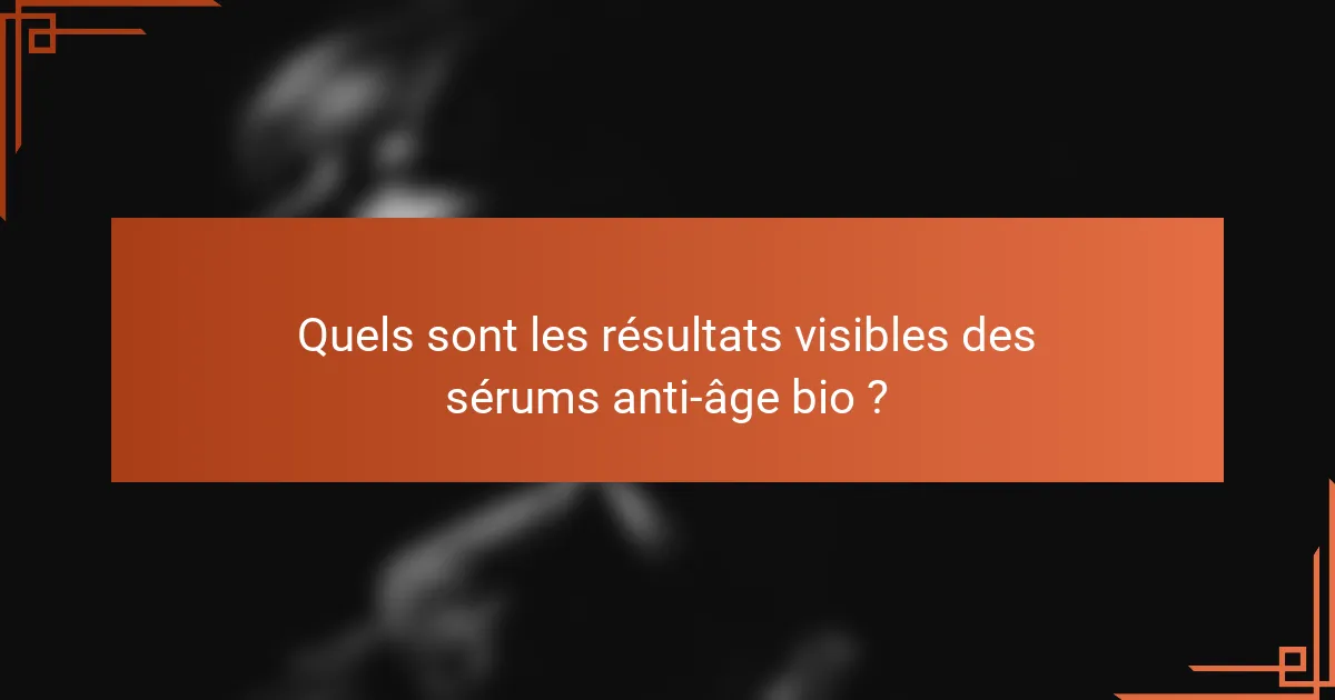 Quels sont les résultats visibles des sérums anti-âge bio ?